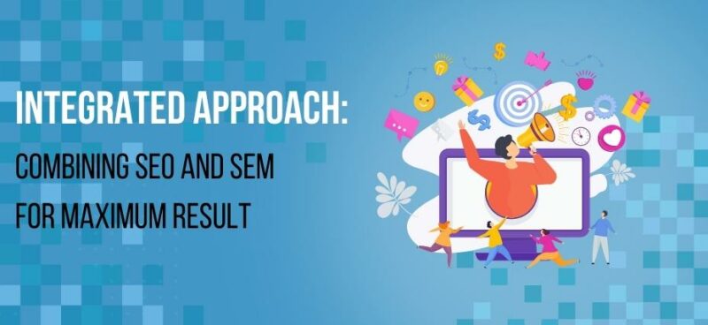 Integrated Approach: Combining SEO and SEM for Maximum Result